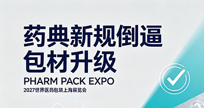 药典新规倒逼包材升级，PHARM PACK EXPO 2027世界医药包装上海展将成高阻隔材料“阅兵场”